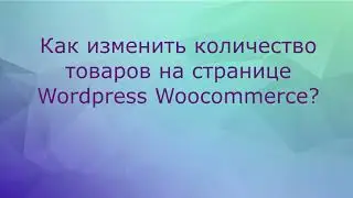 Как изменить количество товаров на странице Woocommerce