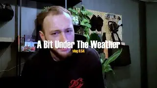 A Bit Under The Weather vlog 0.54