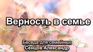 Верность в семье. Сенцов Александр. Беседа для семейных. МСЦ ЕХБ