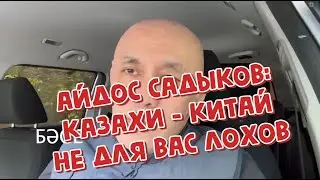 АЙДОС САДЫКОВ: КАЗАХИ - КИТАЙ НЕ ДЛЯ ВАС ЛОХОВ