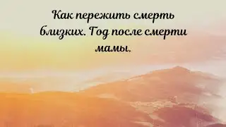 Годовщина смерти мамы.Как прожить смерть близкого.