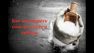 Заговор на соль! Призываем к себе любовь и удачу.
