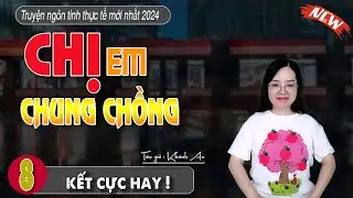 [Tập 8 Kết] Chị Em Chung Chồng || Truyện ngôn tình tình cảm hay nhất 2024 - chuyện làng quê