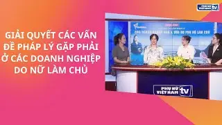 Giải quyết các vấn đề pháp lý gặp phải ở các doanh nghiệp do nữ làm chủ