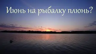Июнь на рыбалку плюнь?