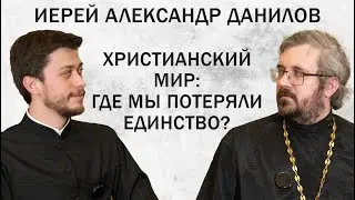 ХРИСТИАНСКИЙ МИР: ГДЕ МЫ ПОТЕРЯЛИ ЕДИНСТВО? (священник Александр Данилов) | ДИАЛОГИ