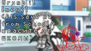 Grump it [meme] (Pls save me from school/спасите от школы) -Gacha club-