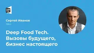 Сергей Иванов. Deep Food Tech. Вызовы будущего, бизнес настоящего