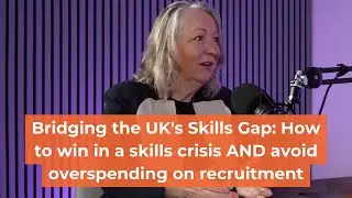 Bridging the UK's Skills Gap: Win in a skills crisis AND avoid overspending | Rebecca George CBE