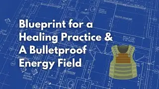 Blueprint for a Healing Practice & a Bulletproof Energy Field Webinar Part I