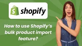 How to use Shopify’s bulk product import feature ? - Step by Step