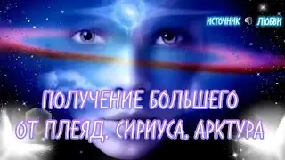 ПОЛУЧЕНИЕ БОЛЬШЕГО ОТ ПЛЕЯД, СИРИУСА, АРКТУРА✨ #ПОСЛАНИЕ