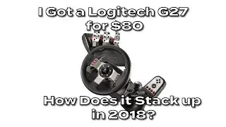 I bought a Logitech G27 for $80 - How Does it Stack Up in 2018?!