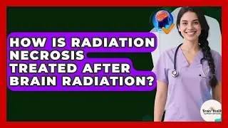 How Is Radiation Necrosis Treated After Brain Radiation? - Brain Health Support Network