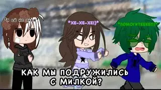 КАК МЫ ПОДРУЖИЛИСЬ С МИЛКОЙ?