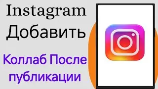 Как добавить совместную работу в Instagram после публикации (2024)