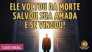 Caso Real: Ele Voltou da Morte, Salvou Sua Amada e Se Vingou!