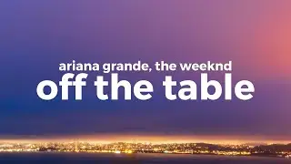 Ariana Grande, The Weeknd-off the table (Lyrics)