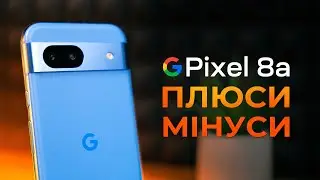 Google Pixel 8a: ПЛЮСИ та МІНУСИ, великий ДОСВІД ВИКОРИСТАННЯ та огляд