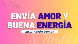 Enviar amor y buena energía a otra persona | Meditación guiada