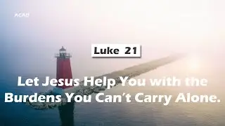 【Luke 21】Let Jesus Help You with the Burdens You Can’t Carry Alone ｜ACAD Bible Reading