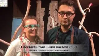 Авторы о идеи создания спектакля "Аленький цветочек", 5+