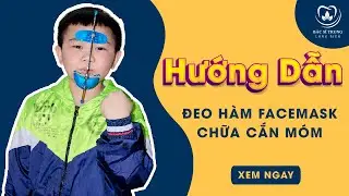 Hướng Dẫn Đeo Hàm Facemask Chữa Cắn Móm | Bác sĩ Trung Long Biên
