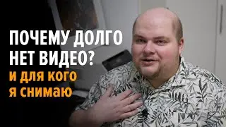 Для кого я снимаю и почему так долго не было новых видео