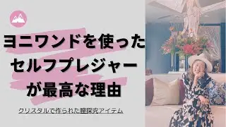 女性に伝えたい！ヨニワンドでセルフプレジャーするのが最高な理由（クリスタルで作られた膣を探求するアイテム）