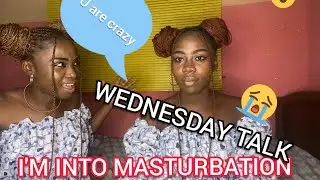 I'M INTO MASTURBATION😔😔|Wednesday Talk ft Sis|