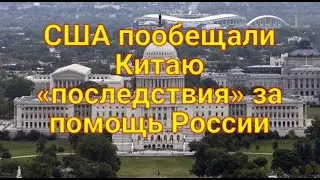США пообещали Китаю «последствия» за помощь России.