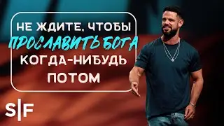 Не ждите, чтобы прославить Бога когда-нибудь потом | Пастор Стивен Фуртик