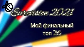 Евровидение 2021 - Мой топ 26 - Топ финалистов - Eurovision 2021 - My top 26