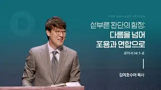 섣부른 판단의 함정 : 다름을 넘어 포용과 연합으로 | 로마서 14:1-8  | 김여호수아 목사 | 20240922