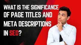 What is the Significance of Page Titles and Meta Descriptions in SEO?