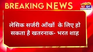 लेसिक सर्जरी आँखों के लिए हो सकता है खतरनाक -भारत शाह /आँखों का ऑपरेशन कराने से पहले हो जाए सावधान !