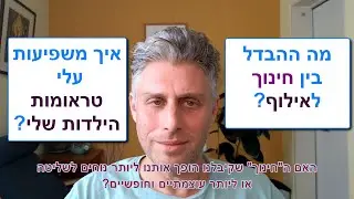 סיפור אישי - מה ההבדל בין חינוך לאילוף? מה ההשפעות של טראומות ילדות? איך לטפל בטראומות ילדות?