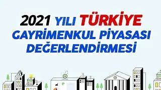 2021 YILI TÜRKİYE GAYRİMENKUL PİYASASI DEĞERLENDİRMESİ