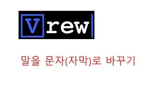 Vrew를 이용 말을 문자(자막)로 쉽게 만들기