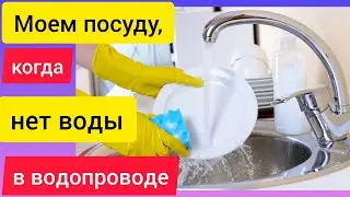 Как помыть посуду, когда в кране нет воды?