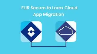 How To Migrate from FLIR Secure to Lorex Cloud App