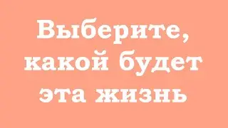 Выберите, какой будет эта жизнь
