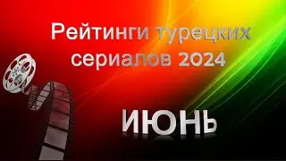 Турецкие Сериалы. Рейтинги ИЮНЬ 2024