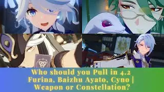 Who should you Pull in 4.2 (Character Review) Furina, Baizhu Ayato, Cyno | Weapon or Constellation?