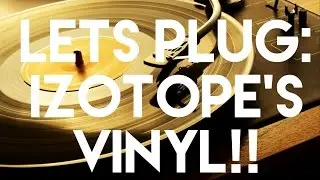 Let's Plug: iZotope's Vinyl!