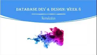 Database Development and Design: Week 8 - Normalization