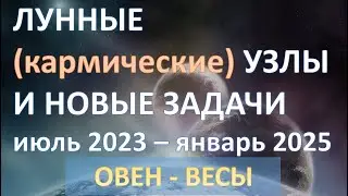 ЛУННЫЕ КАРМИЧЕСКИЕ УЗЛЫ смена знаков ОВЕН-ВЕСЫ | июль 2023 - январь 2025