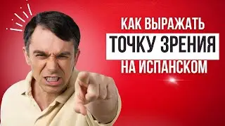 КАК ВЫРАЖАТЬ СВОЮ ТОЧКУ ЗРЕНИЯ НА ИСПАНСКОМ