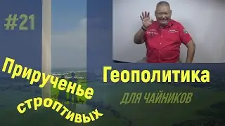 Геополитика для Чайников #21 Приученье строптивых