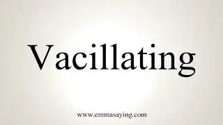 How To Pronounce Vacillating